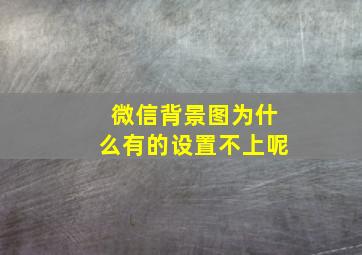 微信背景图为什么有的设置不上呢