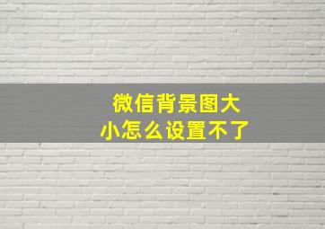 微信背景图大小怎么设置不了