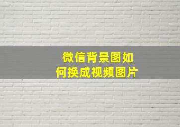 微信背景图如何换成视频图片