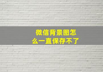 微信背景图怎么一直保存不了