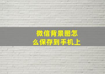 微信背景图怎么保存到手机上