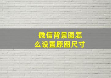 微信背景图怎么设置原图尺寸