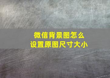 微信背景图怎么设置原图尺寸大小