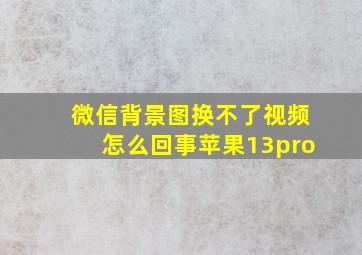 微信背景图换不了视频怎么回事苹果13pro