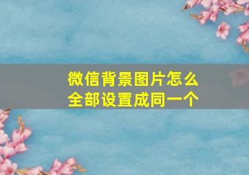 微信背景图片怎么全部设置成同一个