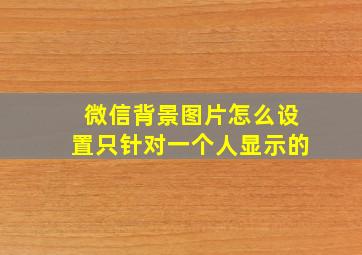 微信背景图片怎么设置只针对一个人显示的