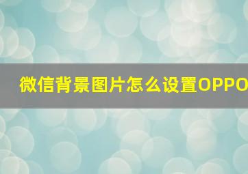 微信背景图片怎么设置OPPO