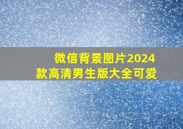 微信背景图片2024款高清男生版大全可爱