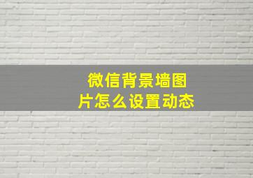 微信背景墙图片怎么设置动态