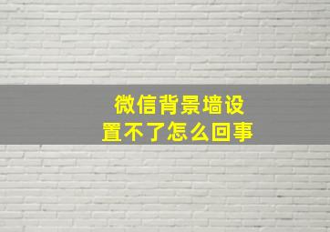 微信背景墙设置不了怎么回事