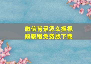 微信背景怎么换视频教程免费版下载