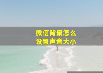 微信背景怎么设置声音大小