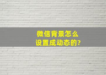 微信背景怎么设置成动态的?