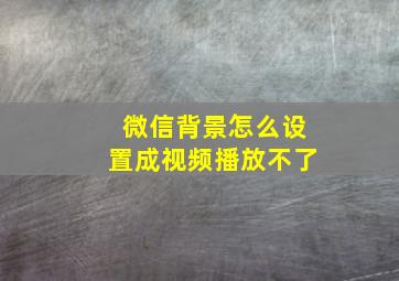 微信背景怎么设置成视频播放不了