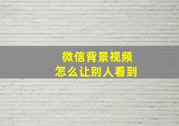 微信背景视频怎么让别人看到