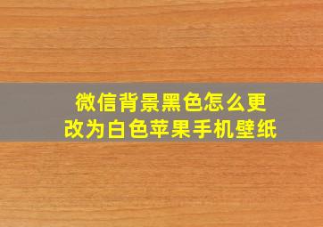 微信背景黑色怎么更改为白色苹果手机壁纸