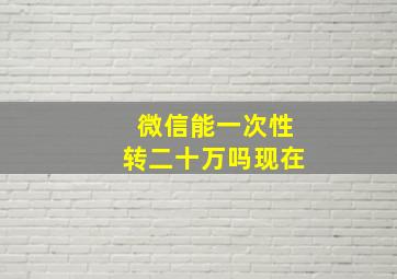 微信能一次性转二十万吗现在