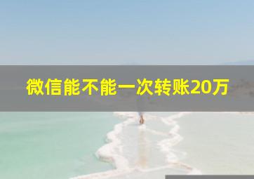 微信能不能一次转账20万