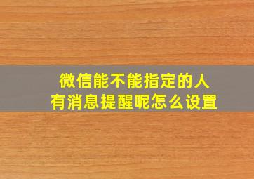 微信能不能指定的人有消息提醒呢怎么设置