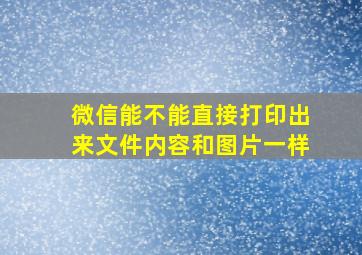 微信能不能直接打印出来文件内容和图片一样