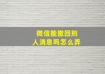 微信能撤回别人消息吗怎么弄