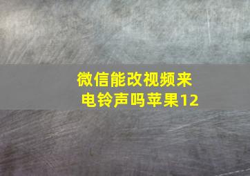 微信能改视频来电铃声吗苹果12