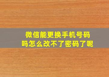 微信能更换手机号码吗怎么改不了密码了呢