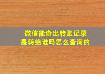 微信能查出转账记录是转给谁吗怎么查询的