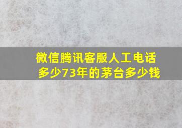 微信腾讯客服人工电话多少73年的茅台多少钱