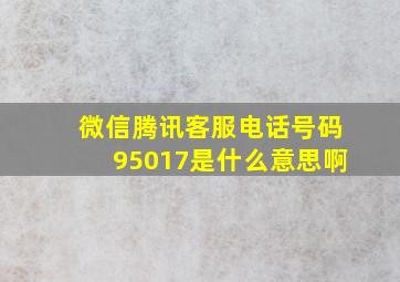 微信腾讯客服电话号码95017是什么意思啊