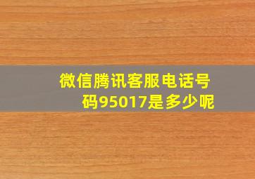 微信腾讯客服电话号码95017是多少呢