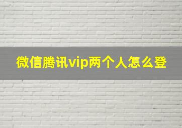 微信腾讯vip两个人怎么登