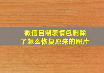 微信自制表情包删除了怎么恢复原来的图片