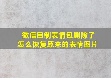 微信自制表情包删除了怎么恢复原来的表情图片