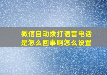 微信自动拨打语音电话是怎么回事啊怎么设置