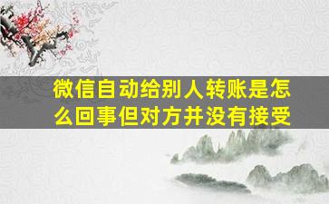 微信自动给别人转账是怎么回事但对方并没有接受