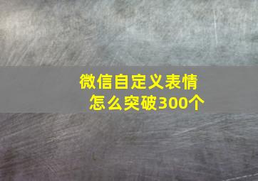 微信自定义表情怎么突破300个