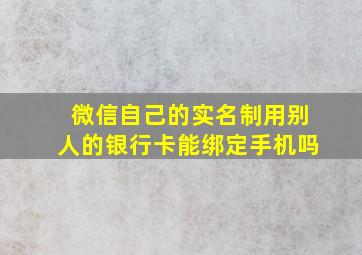 微信自己的实名制用别人的银行卡能绑定手机吗