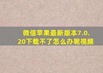 微信苹果最新版本7.0.20下载不了怎么办呢视频