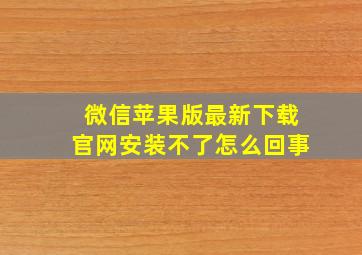 微信苹果版最新下载官网安装不了怎么回事