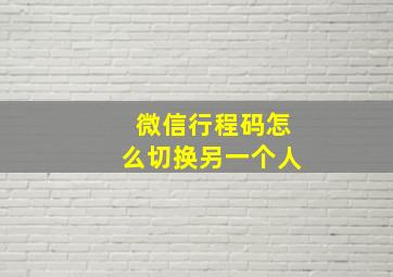 微信行程码怎么切换另一个人