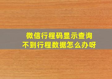 微信行程码显示查询不到行程数据怎么办呀