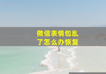 微信表情包乱了怎么办恢复