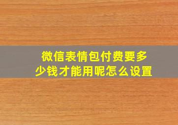 微信表情包付费要多少钱才能用呢怎么设置