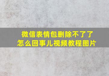 微信表情包删除不了了怎么回事儿视频教程图片