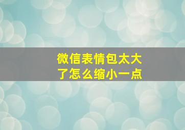 微信表情包太大了怎么缩小一点