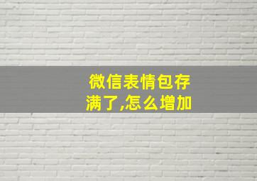 微信表情包存满了,怎么增加