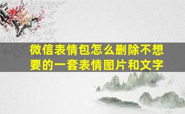 微信表情包怎么删除不想要的一套表情图片和文字