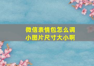 微信表情包怎么调小图片尺寸大小啊