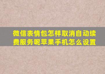 微信表情包怎样取消自动续费服务呢苹果手机怎么设置